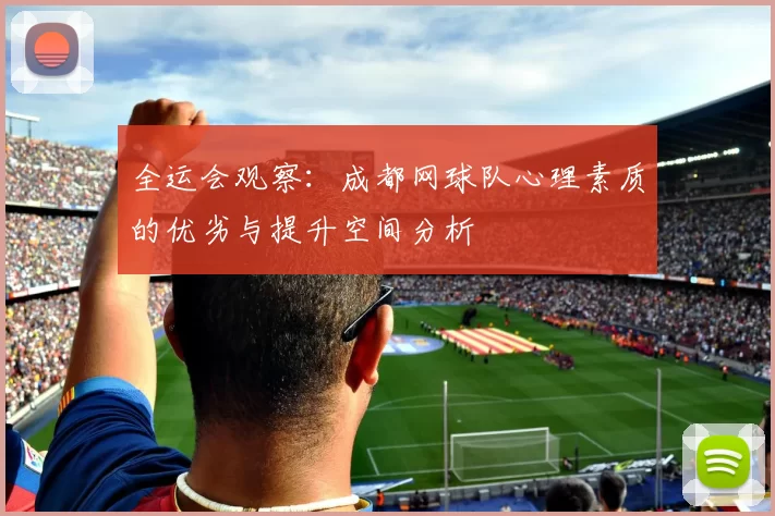 全运会观察：成都网球队心理素质的优劣与提升空间分析