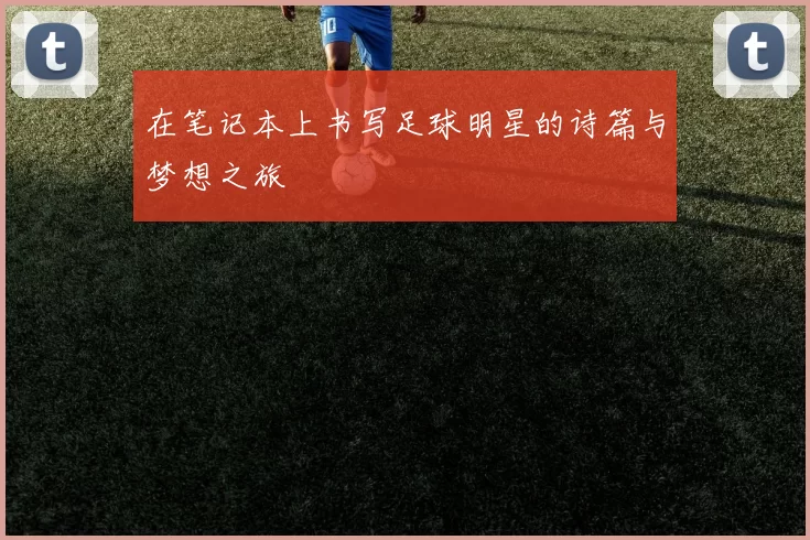 在笔记本上书写足球明星的诗篇与梦想之旅
