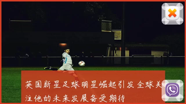 英国新星足球明星崛起引发全球关注他的未来发展备受期待