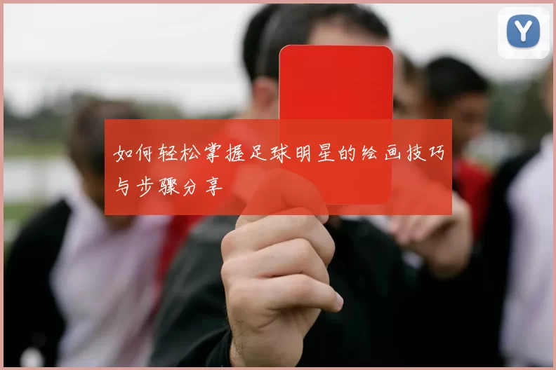 如何轻松掌握足球明星的绘画技巧与步骤分享