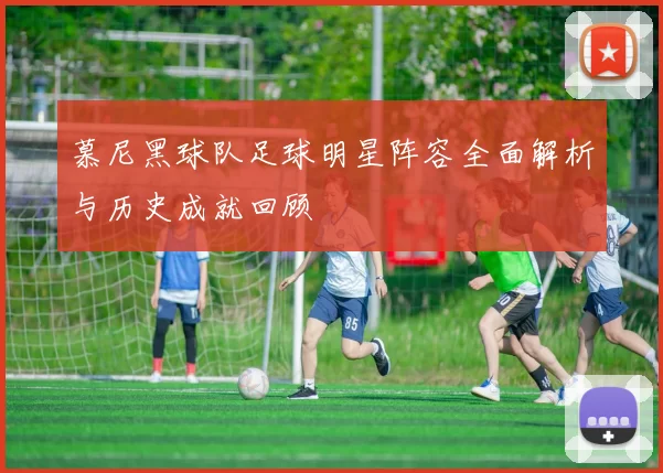 慕尼黑球队足球明星阵容全面解析与历史成就回顾