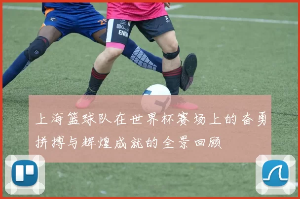 上海篮球队在世界杯赛场上的奋勇拼搏与辉煌成就的全景回顾