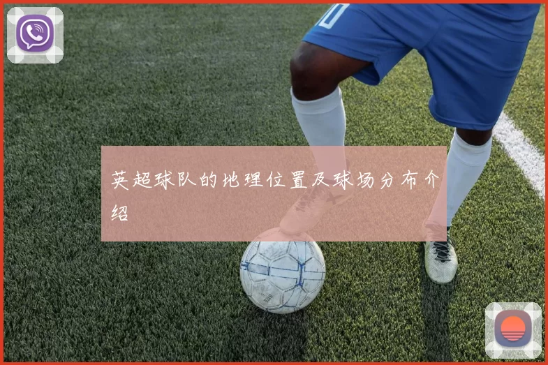 英超球队的地理位置及球场分布介绍