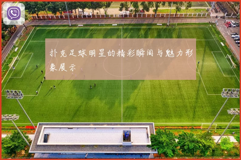 扑克足球明星的精彩瞬间与魅力形象展示