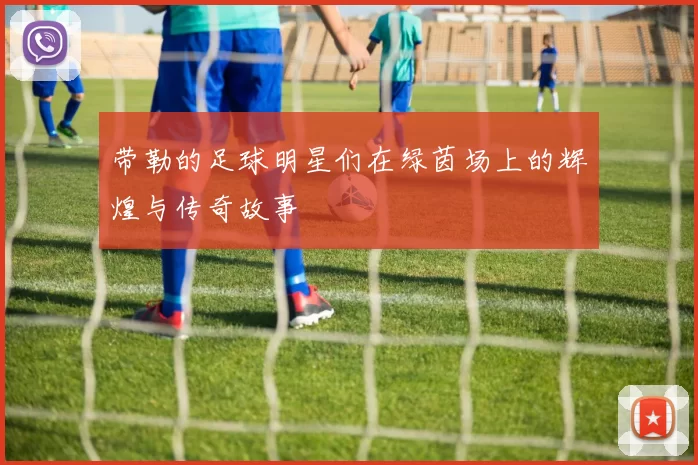 带勒的足球明星们在绿茵场上的辉煌与传奇故事