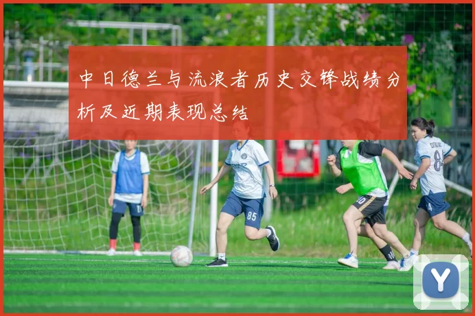 中日德兰与流浪者历史交锋战绩分析及近期表现总结