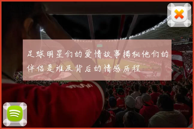 足球明星们的爱情故事揭秘他们的伴侣是谁及背后的情感历程