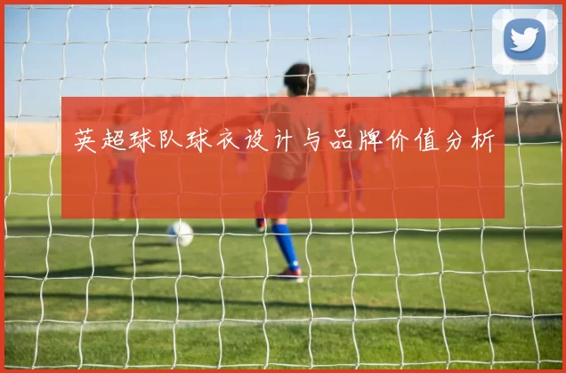 英超球队球衣设计与品牌价值分析
