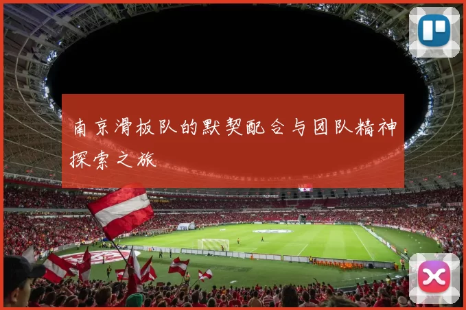 南京滑板队的默契配合与团队精神探索之旅