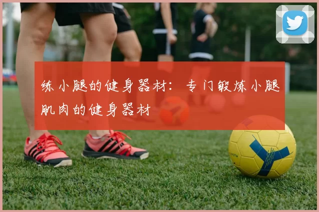 练小腿的健身器材：专门锻炼小腿肌肉的健身器材