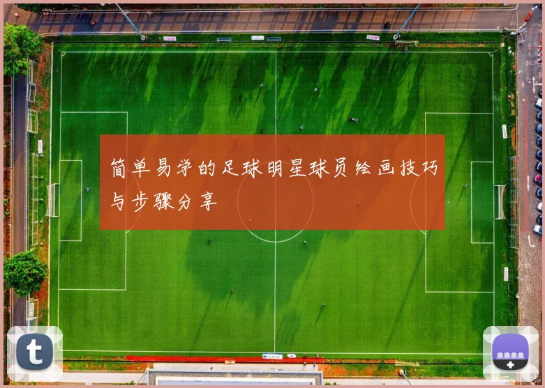 简单易学的足球明星球员绘画技巧与步骤分享