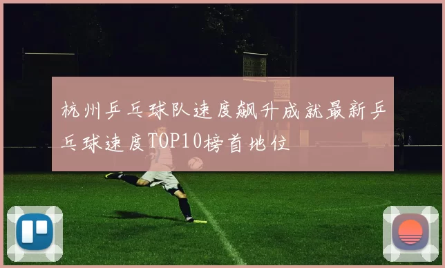 杭州乒乓球队速度飙升成就最新乒乓球速度TOP10榜首地位