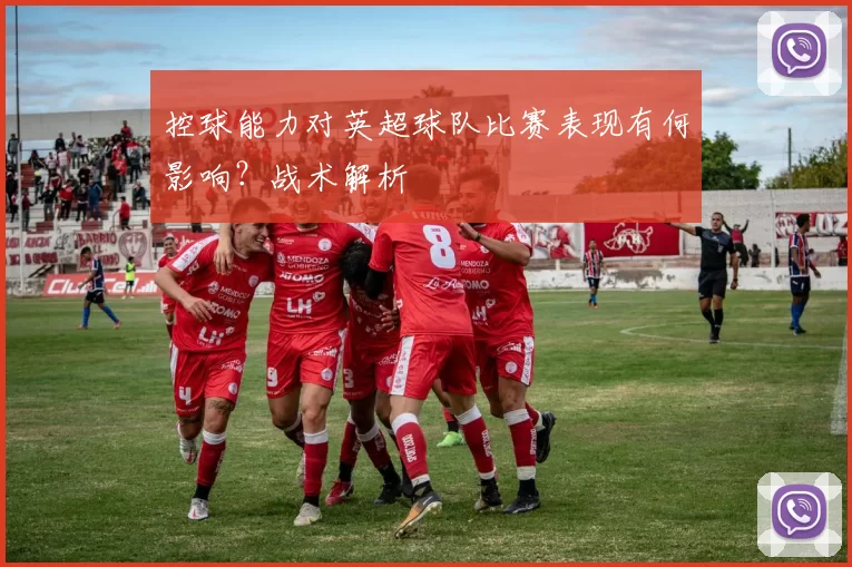 控球能力对英超球队比赛表现有何影响？战术解析
