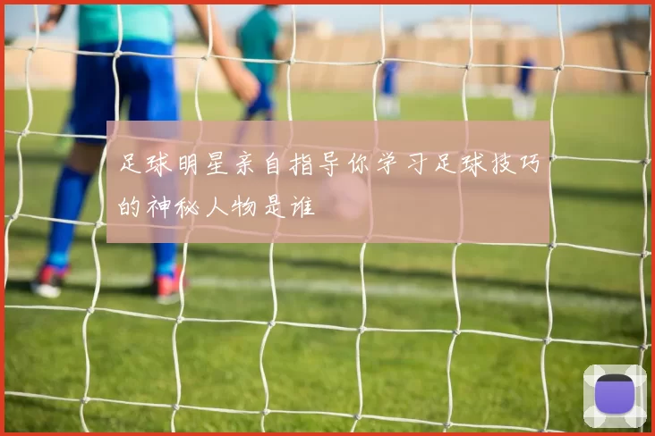 足球明星亲自指导你学习足球技巧的神秘人物是谁
