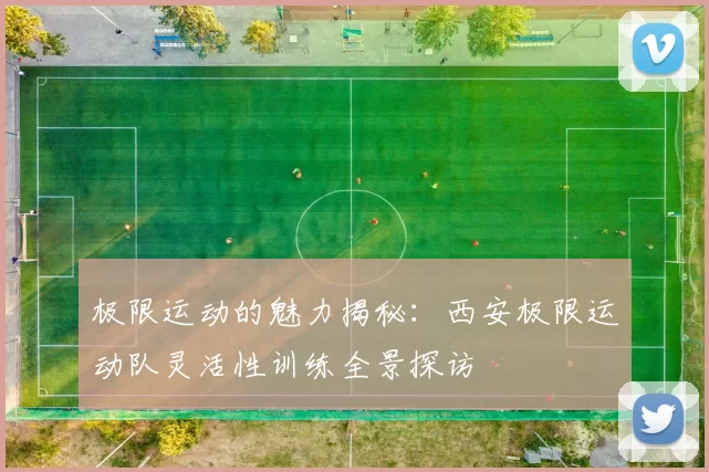 极限运动的魅力揭秘：西安极限运动队灵活性训练全景探访