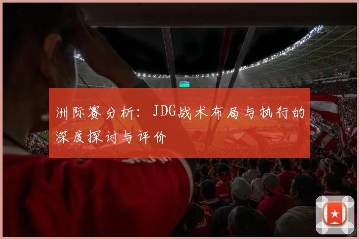 洲际赛分析：JDG战术布局与执行的深度探讨与评价