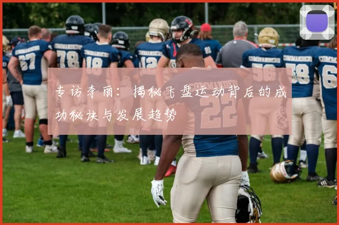 专访李丽：揭秘飞盘运动背后的成功秘诀与发展趋势