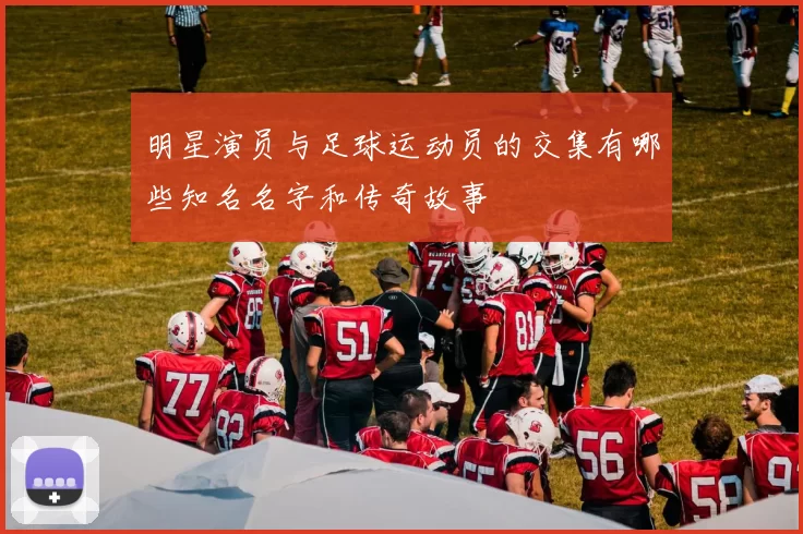 明星演员与足球运动员的交集有哪些知名名字和传奇故事