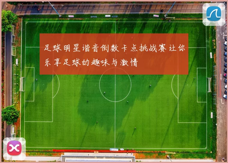足球明星谐音倒数卡点挑战赛让你乐享足球的趣味与激情