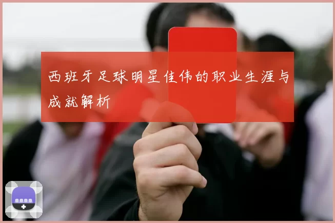 西班牙足球明星佳伟的职业生涯与成就解析