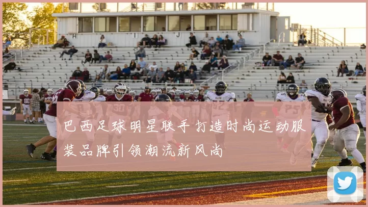 巴西足球明星联手打造时尚运动服装品牌引领潮流新风尚