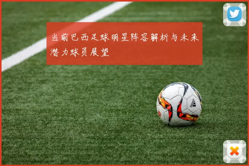 当前巴西足球明星阵容解析与未来潜力球员展望