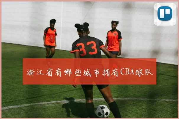 浙江省有哪些城市拥有CBA球队
