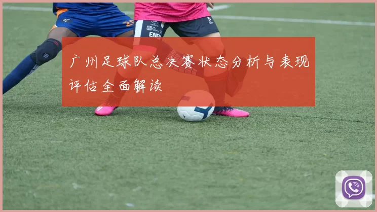 广州足球队总决赛状态分析与表现评估全面解读