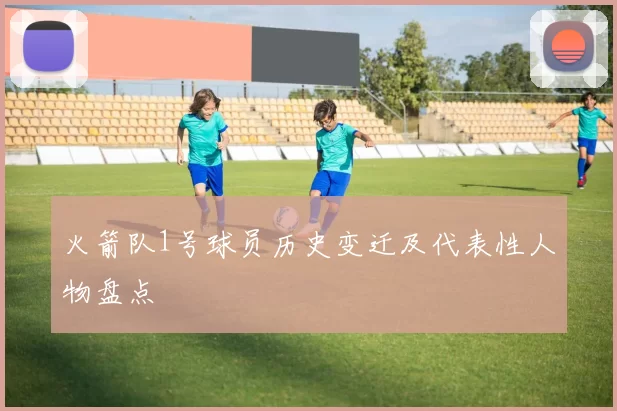 火箭队1号球员历史变迁及代表性人物盘点