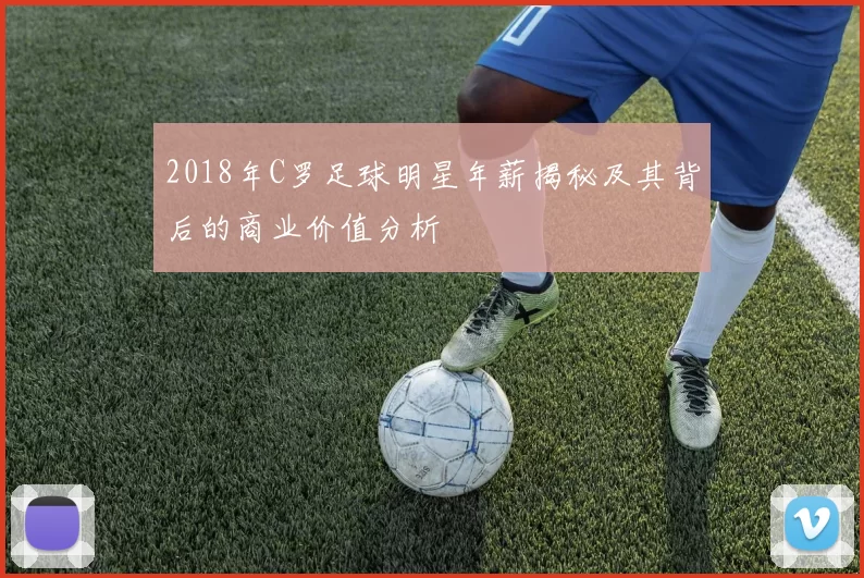 2018年C罗足球明星年薪揭秘及其背后的商业价值分析