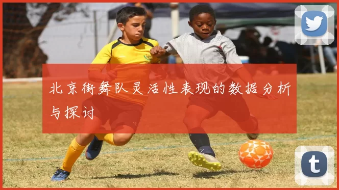 北京街舞队灵活性表现的数据分析与探讨