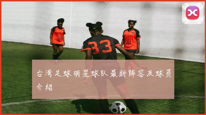 台湾足球明星球队最新阵容及球员介绍