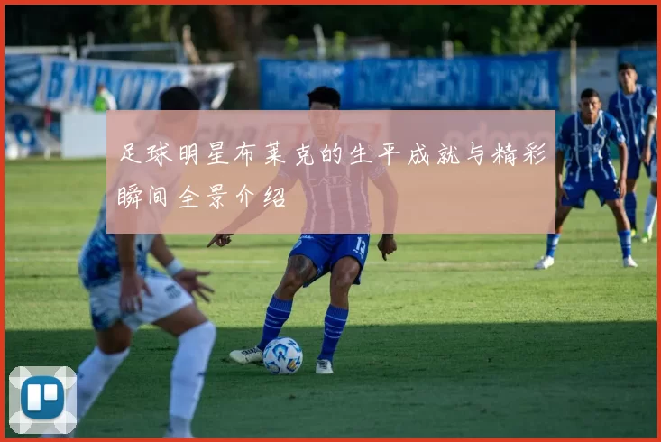 足球明星布莱克的生平成就与精彩瞬间全景介绍