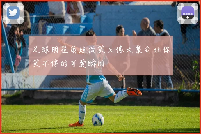足球明星萌娃搞笑头像大集合让你笑不停的可爱瞬间