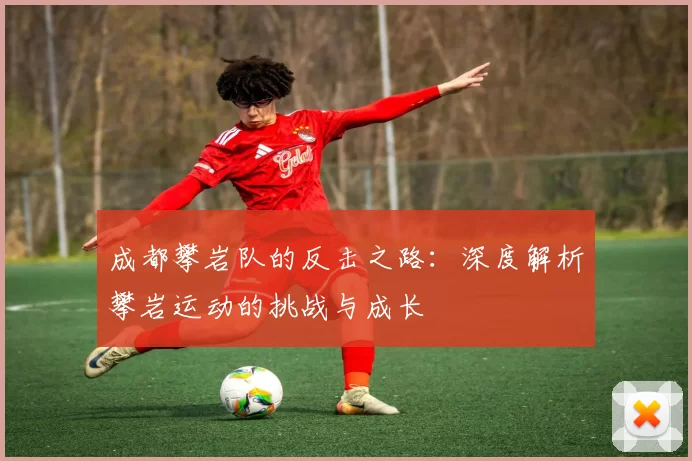 成都攀岩队的反击之路：深度解析攀岩运动的挑战与成长