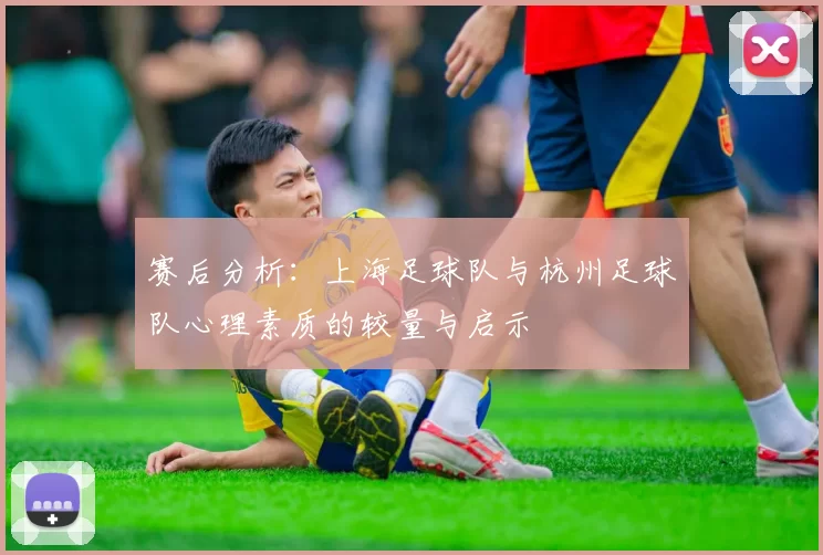 赛后分析：上海足球队与杭州足球队心理素质的较量与启示