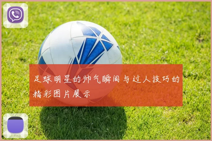 足球明星的帅气瞬间与过人技巧的精彩图片展示