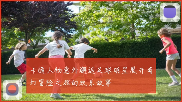 卡通人物意外邂逅足球明星展开奇幻冒险之旅的欢乐故事