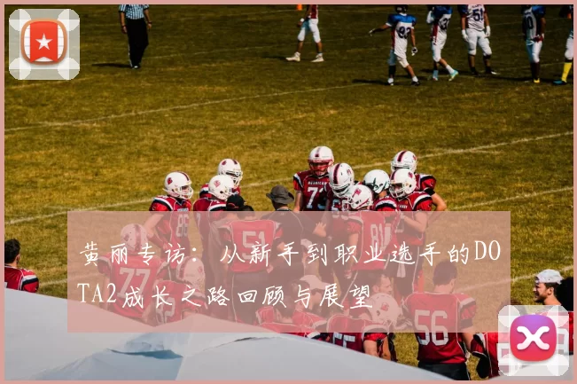 黄丽专访：从新手到职业选手的DOTA2成长之路回顾与展望