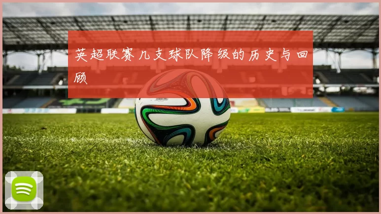 英超联赛几支球队降级的历史与回顾