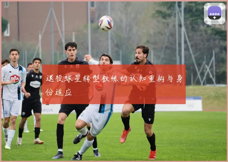 退役球星转型教练的认知重构与身份适应