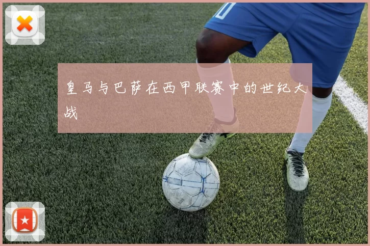皇马与巴萨在西甲联赛中的世纪大战