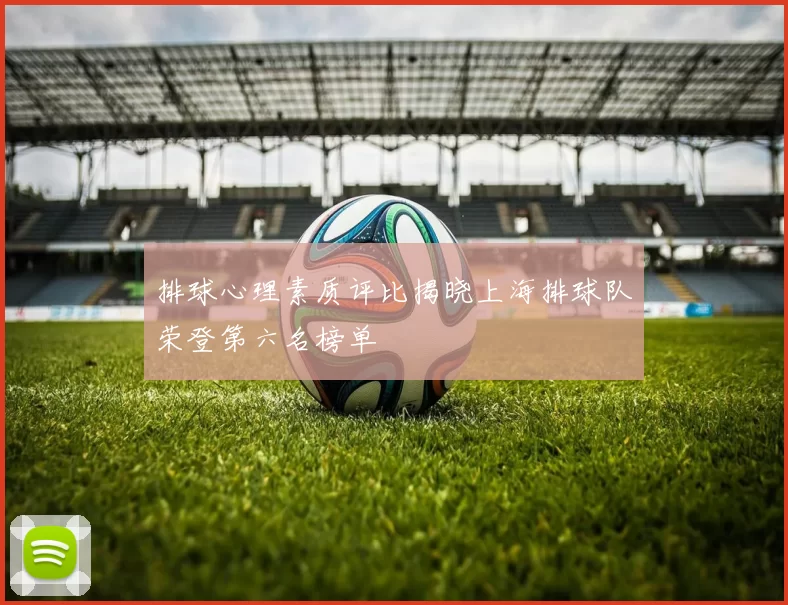 排球心理素质评比揭晓上海排球队荣登第六名榜单