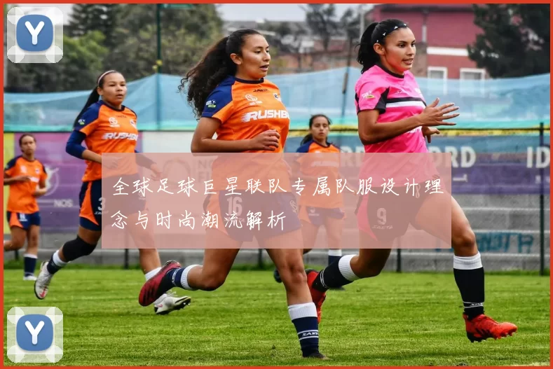 全球足球巨星联队专属队服设计理念与时尚潮流解析