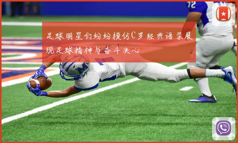 足球明星们纷纷模仿C罗经典语录展现足球精神与奋斗决心