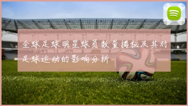 全球足球明星球员数量揭秘及其对足球运动的影响分析