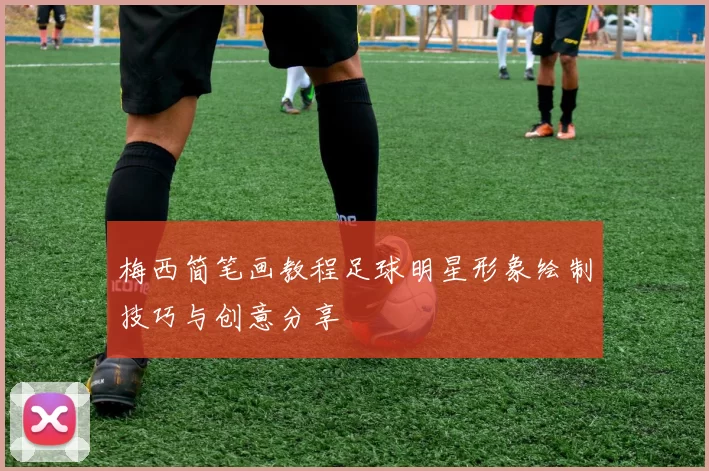 梅西简笔画教程足球明星形象绘制技巧与创意分享