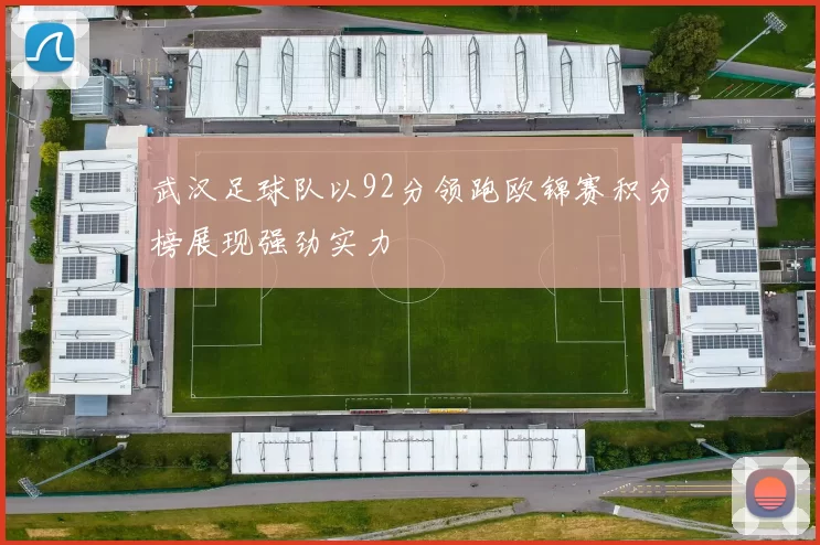 武汉足球队以92分领跑欧锦赛积分榜展现强劲实力