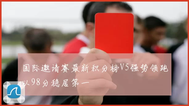 国际邀请赛最新积分榜V5强势领跑以98分稳居第一