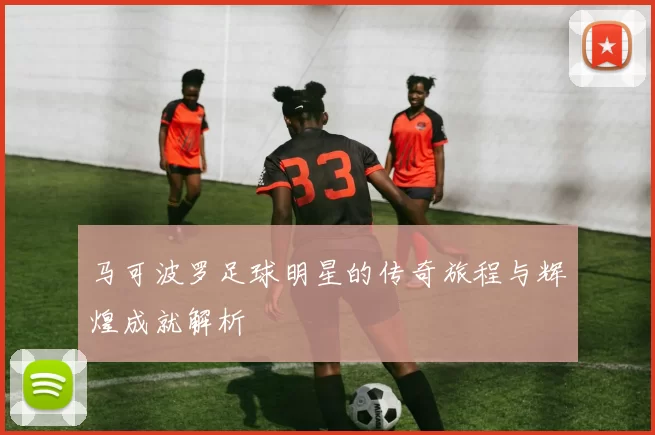 马可波罗足球明星的传奇旅程与辉煌成就解析
